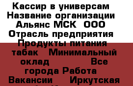 Кассир в универсам › Название организации ­ Альянс-МСК, ООО › Отрасль предприятия ­ Продукты питания, табак › Минимальный оклад ­ 35 000 - Все города Работа » Вакансии   . Иркутская обл.,Иркутск г.